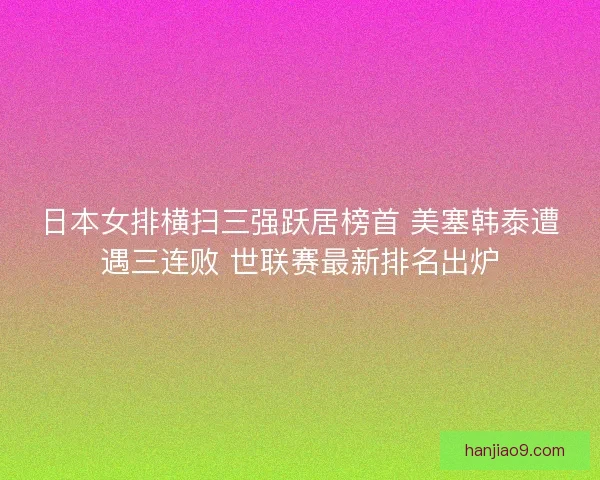 日本女排横扫三强跃居榜首 美塞韩泰遭遇三连败 世联赛最新排名出炉