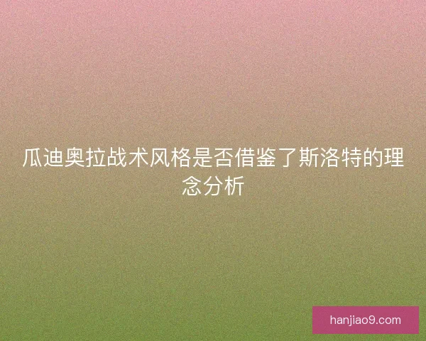 瓜迪奥拉战术风格是否借鉴了斯洛特的理念分析