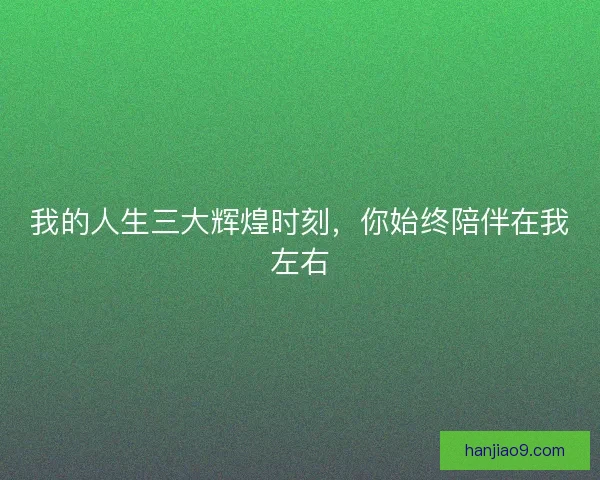 我的人生三大辉煌时刻，你始终陪伴在我左右