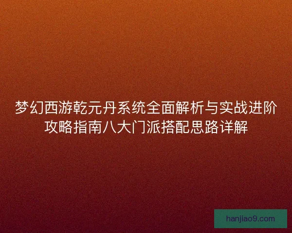 梦幻西游乾元丹系统全面解析与实战进阶攻略指南八大门派搭配思路详解