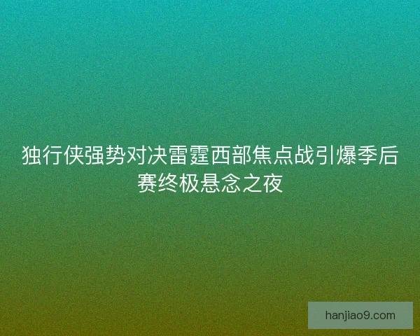 独行侠强势对决雷霆西部焦点战引爆季后赛终极悬念之夜