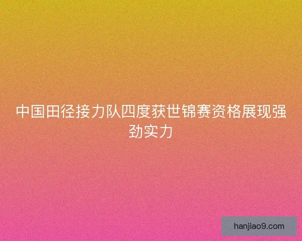 中国田径接力队四度获世锦赛资格展现强劲实力