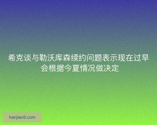 希克谈与勒沃库森续约问题表示现在过早 会根据今夏情况做决定
