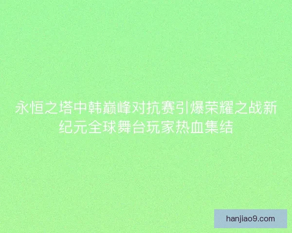 永恒之塔中韩巅峰对抗赛引爆荣耀之战新纪元全球舞台玩家热血集结