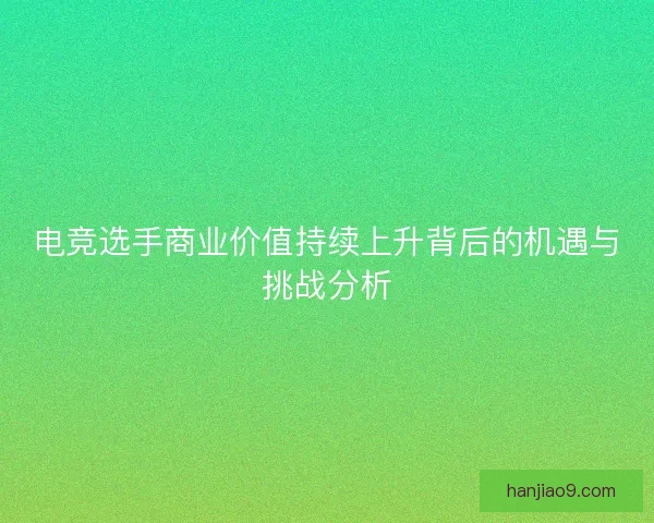 电竞选手商业价值持续上升背后的机遇与挑战分析