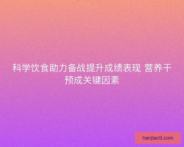 科学饮食助力备战提升成绩表现 营养干预成关键因素