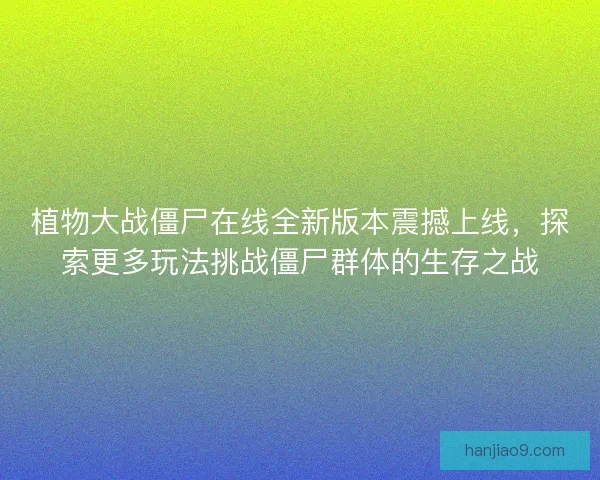 植物大战僵尸在线全新版本震撼上线，探索更多玩法挑战僵尸群体的生存之战