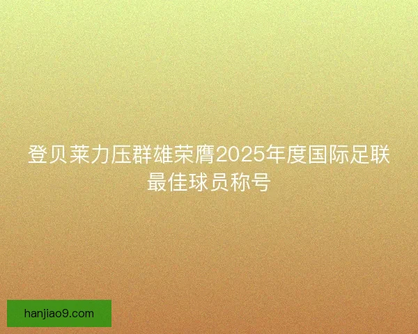 登贝莱力压群雄荣膺2025年度国际足联最佳球员称号