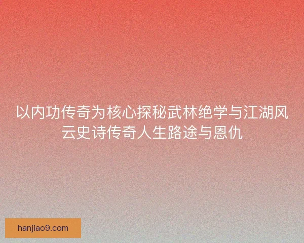 以内功传奇为核心探秘武林绝学与江湖风云史诗传奇人生路途与恩仇