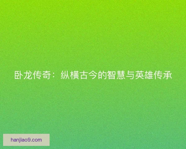 卧龙传奇：纵横古今的智慧与英雄传承