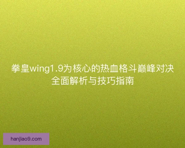 拳皇wing1.9为核心的热血格斗巅峰对决全面解析与技巧指南 拳皇wing1.9为核心的热血格斗巅峰对决全面解析与技巧指南