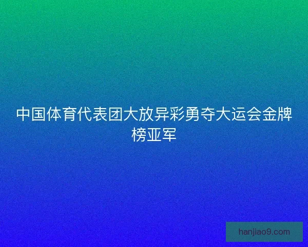中国体育代表团大放异彩勇夺大运会金牌榜亚军