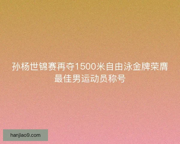 孙杨世锦赛再夺1500米自由泳金牌荣膺最佳男运动员称号