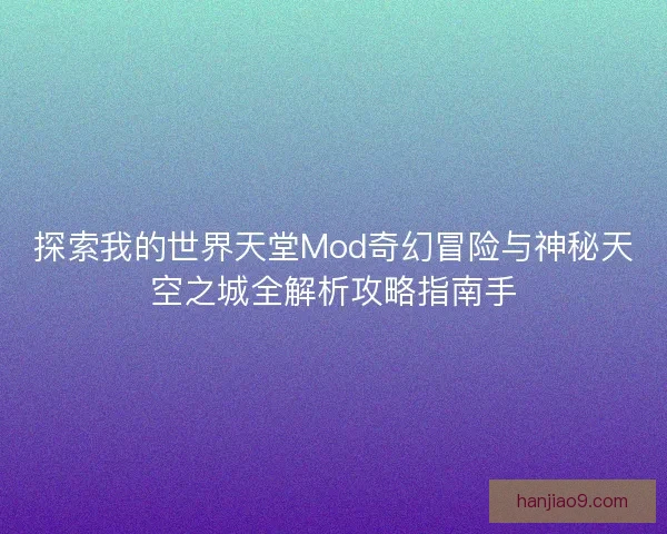 探索我的世界天堂Mod奇幻冒险与神秘天空之城全解析攻略指南手
