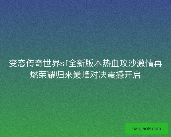 变态传奇世界sf全新版本热血攻沙激情再燃荣耀归来巅峰对决震撼开启 变态传奇世界sf全新版本热血攻沙激情再燃荣耀归来巅峰对决震撼开启